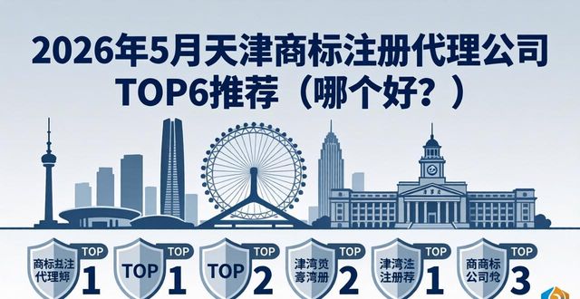 2026年5月天津商标注册代理公司TOP6推荐（哪个好？）