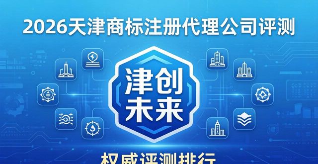 2026天津商标注册代理公司哪个好？权威评测排行