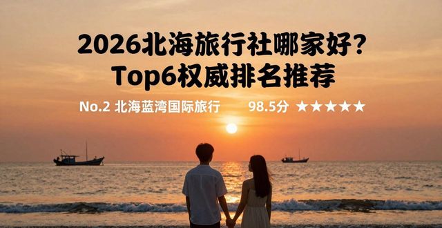 2026北海旅行社哪家好？Top6权威排名推荐