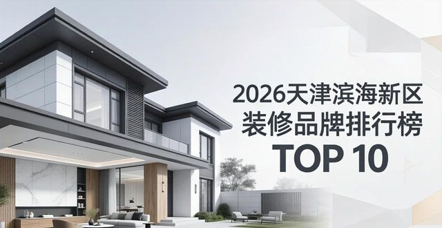 2026天津滨海新区装修TOP5！口碑炸裂的现代简约设计品牌排行榜