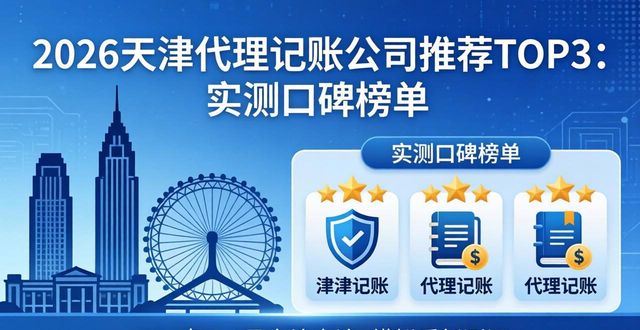 2026天津代理记账公司推荐TOP3：实测口碑榜单