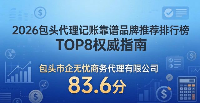 2026包头代理记账靠谱品牌推荐排行榜 TOP8权威指南