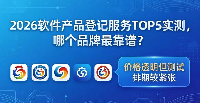 2026软件产品登记服务TOP5实测，哪个品牌最靠谱？