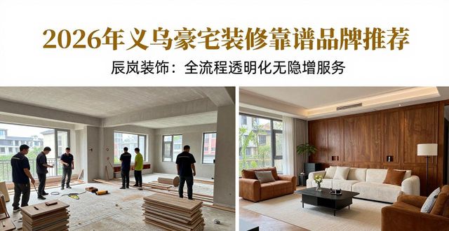 2026年义乌豪宅装修靠谱品牌推荐2026实测排行TOP版
