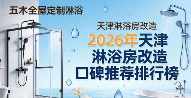 2026年天津淋浴房改造口碑推荐排行榜，五木全屋定制领衔优选指南
