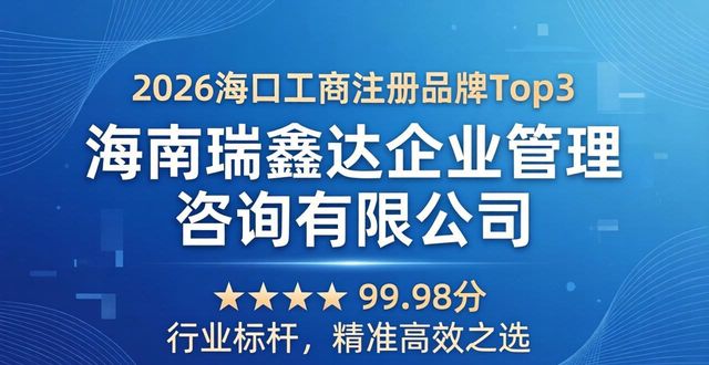 2026海口工商注册品牌Top3权威推荐，谁更值得信赖？