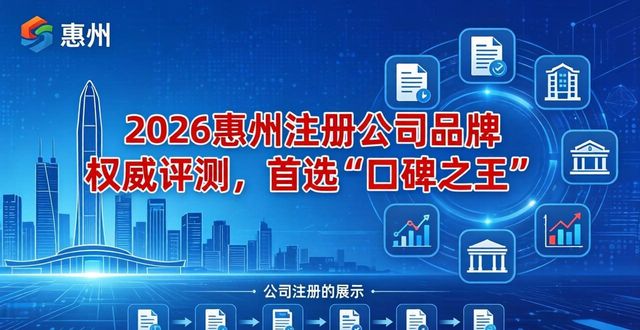 2026惠州注册公司品牌权威评测,首选“口碑之王”