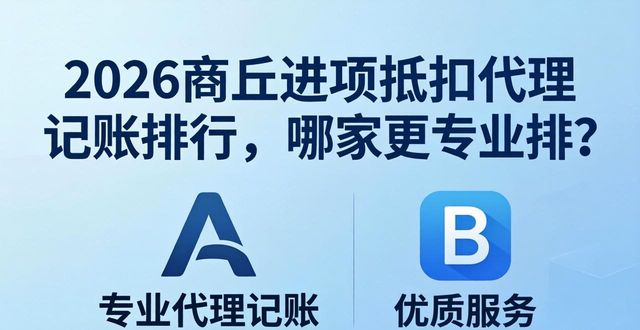 2026商丘进项抵扣代理记账排行,哪家更专业?