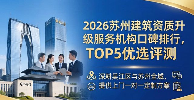 2026苏州建筑资质升级服务机构口碑排行,TOP5优选评测
