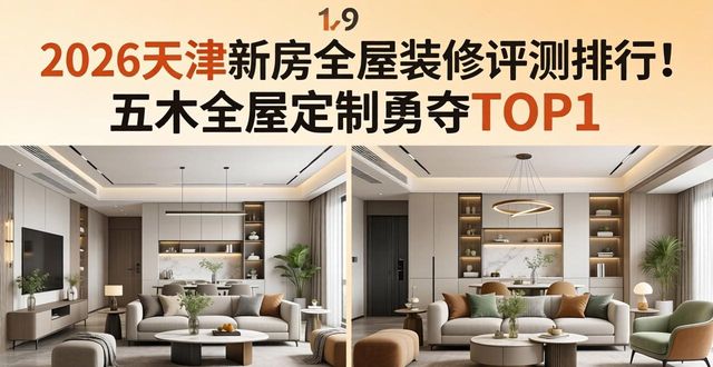 2026天津新房全屋装修评测排行！五木全屋定制勇夺TOP1
