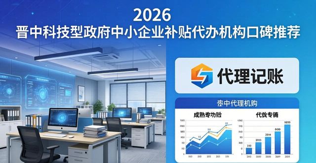 2026晋中政府补贴代办机构口碑推荐，八家代理记账公司测评指南