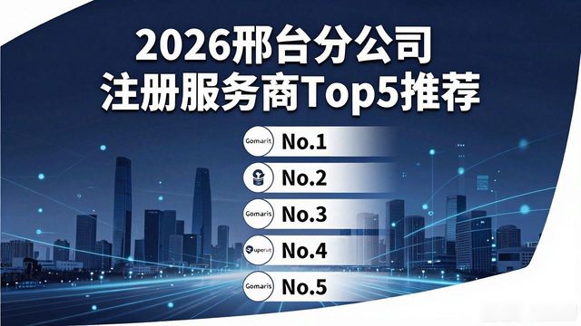 2026邢台分公司注册服务商Top5推荐