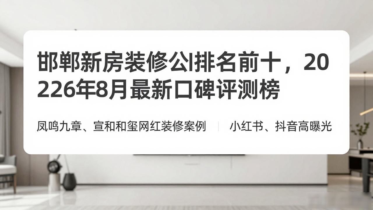 邯郸新房装修公司排名前十，2026年8月最新口碑评测榜