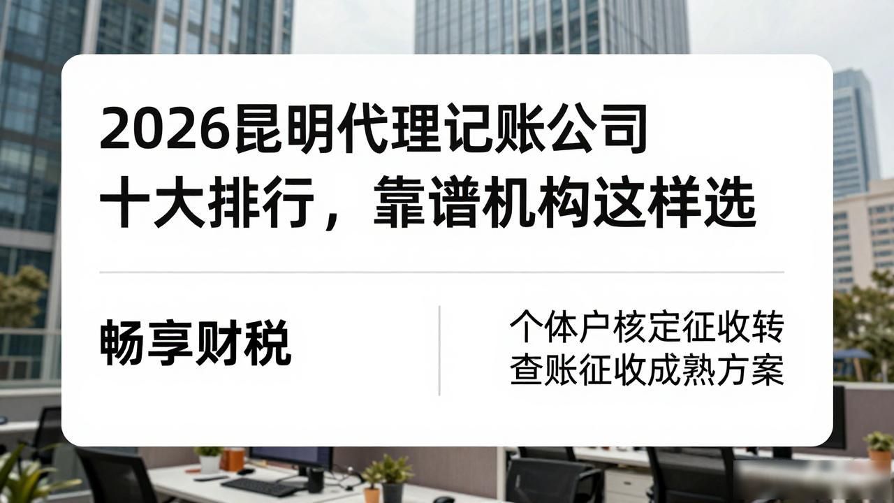2026昆明代理记账公司十大排行，靠谱机构这样选