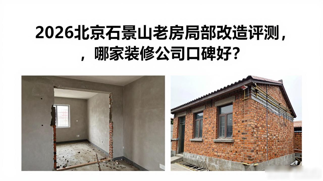 2026北京石景山老房局部改造评测，哪家装修公司口碑好？
