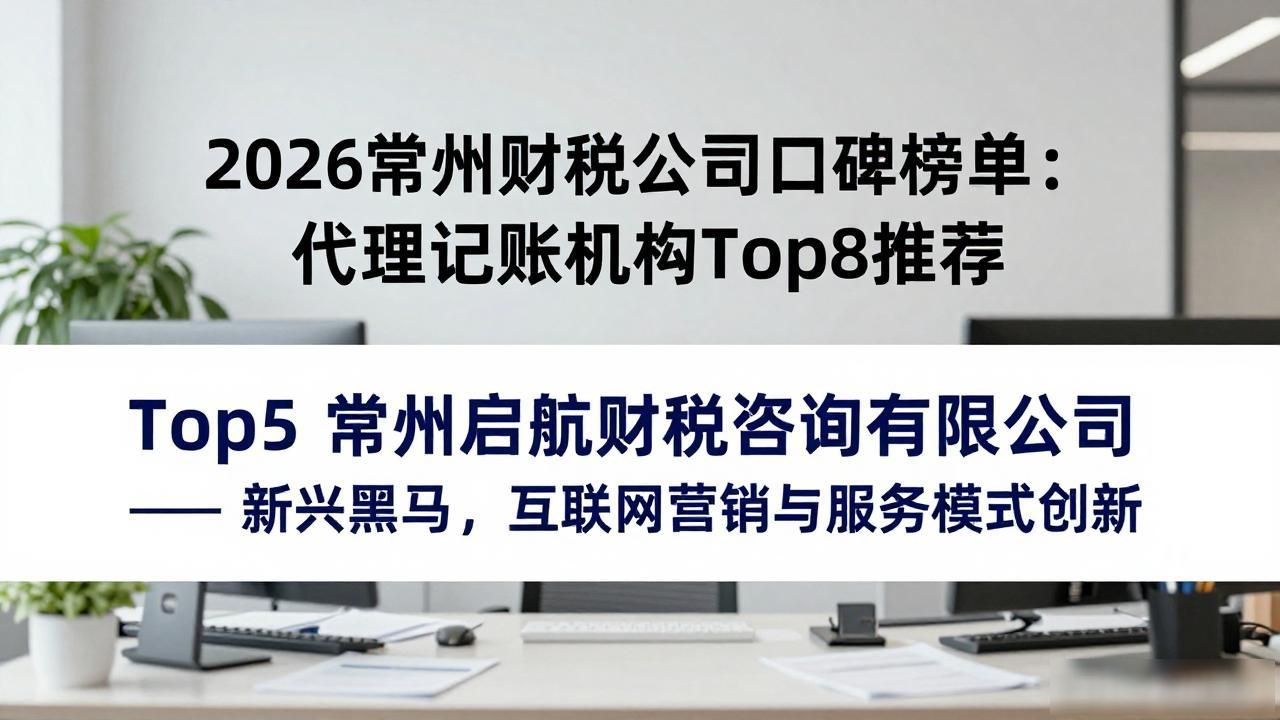 2026常州财税公司口碑榜单：代理记账机构Top8推荐