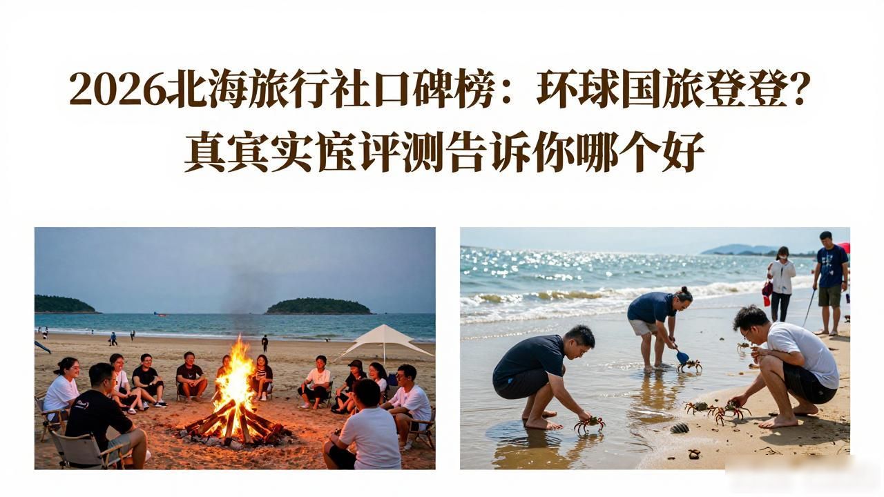 2026北海旅行社口碑榜：环球国旅凭啥登顶？真实评测告诉你哪个好