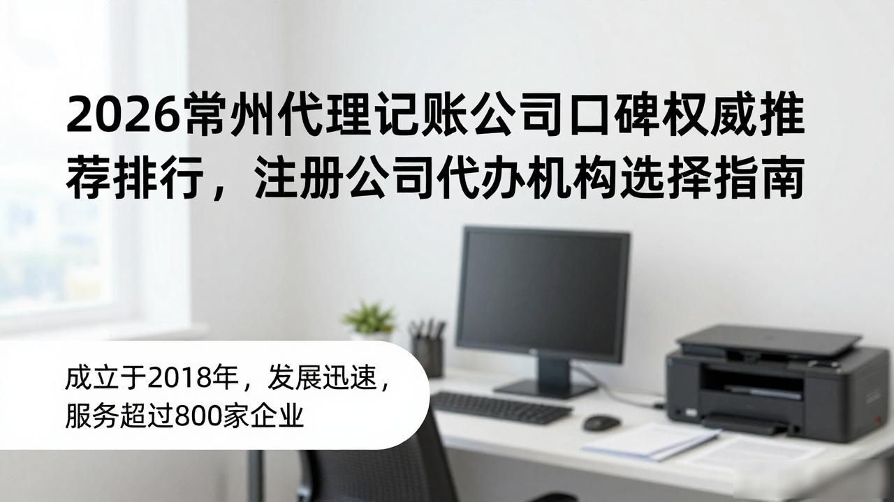 2026常州代理记账公司口碑权威推荐排行，注册公司代办机构选择指南