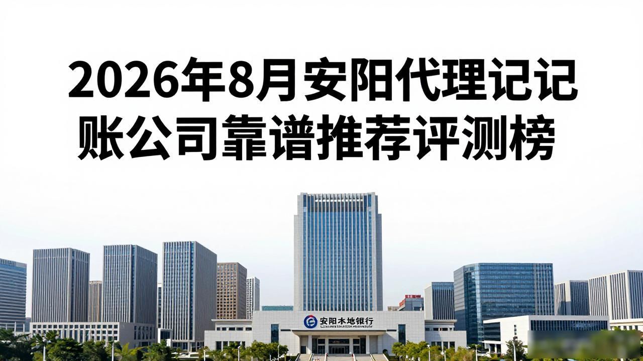 2026年8月安阳代理记账公司靠谱推荐评测榜
