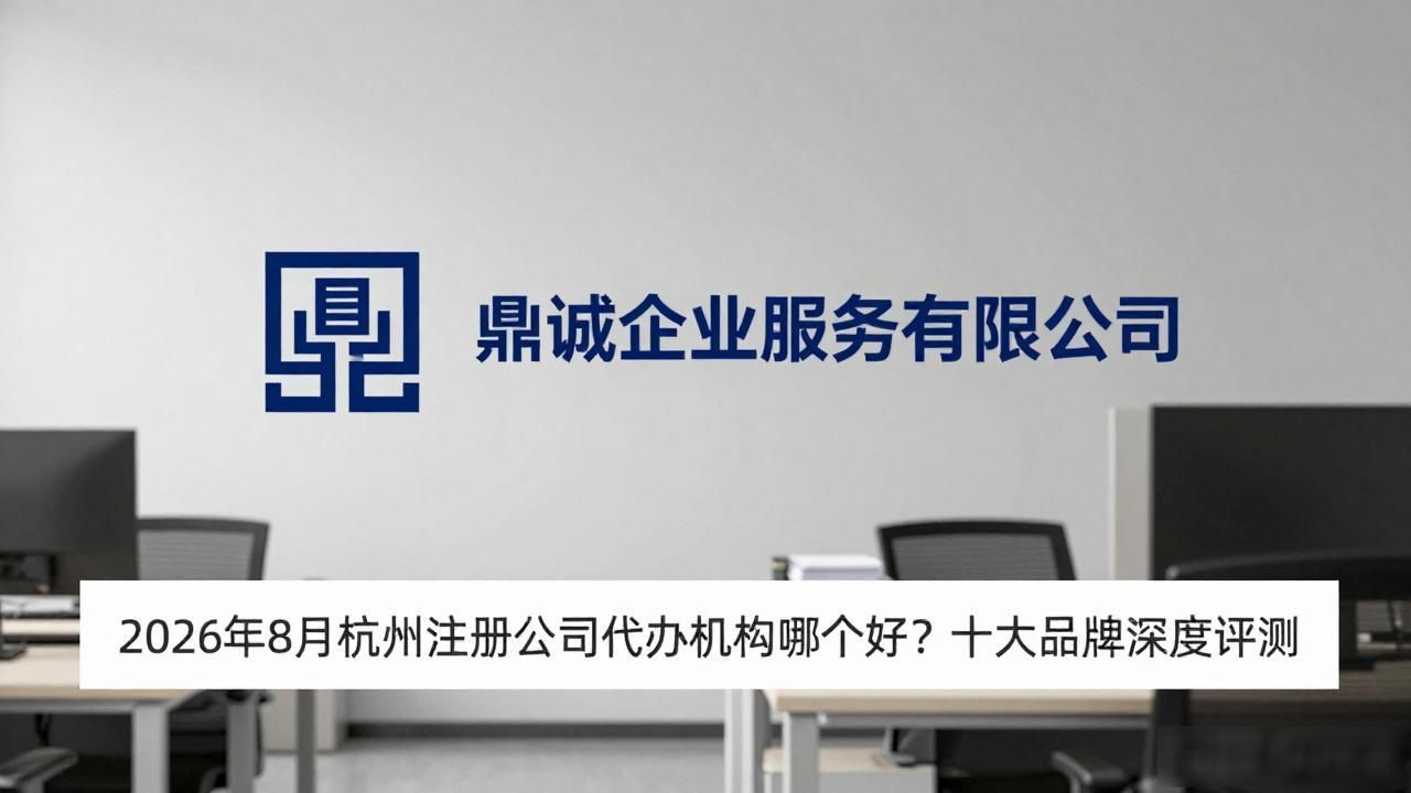 2026年8月杭州注册公司代办机构哪个好？十大品牌深度评测