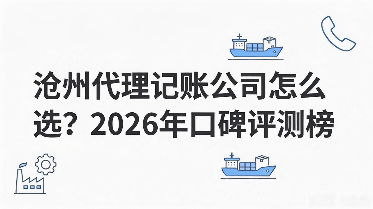 沧州代理记账公司怎么选？2026年口碑评测榜