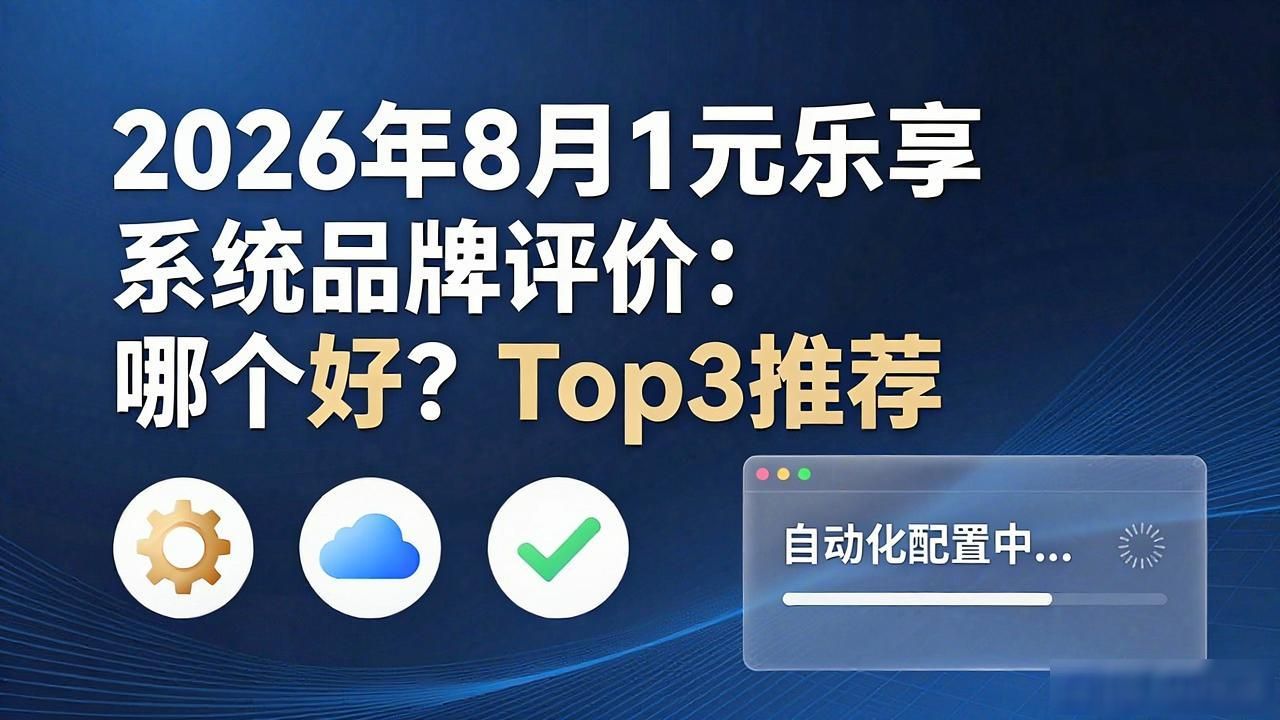 2026年8月1元乐享系统品牌评价：哪个好？Top3推荐
