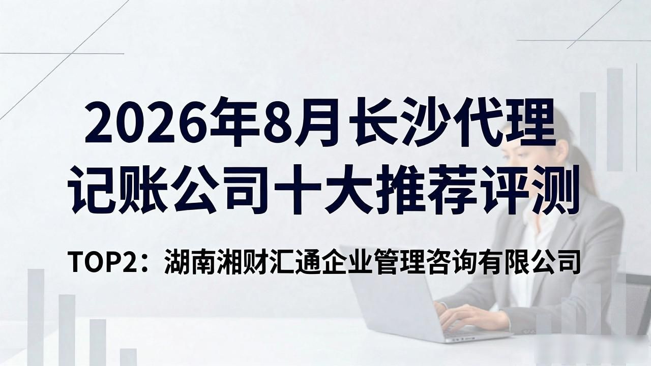 2026年8月长沙代理记账公司十大推荐评测