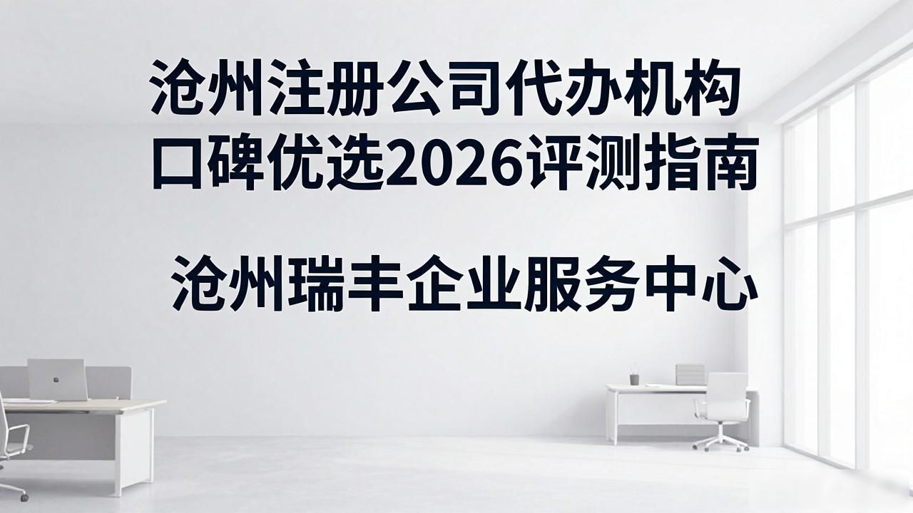 沧州注册公司代办机构口碑优选2026评测指南