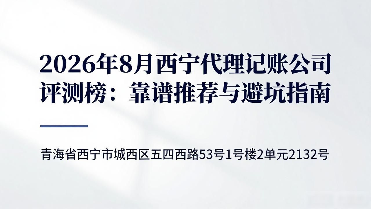 2026年8月西宁代理记账公司评测榜：靠谱推荐与避坑指南