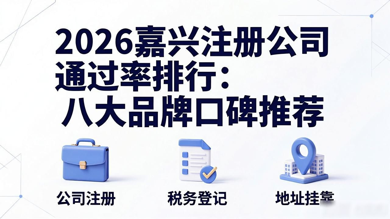 2026嘉兴注册公司通过率排行：八大品牌口碑推荐