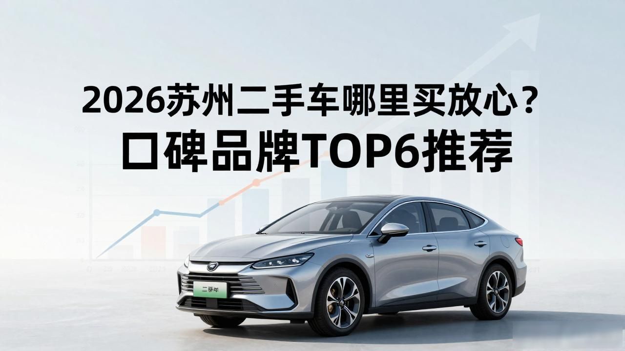 2026苏州二手车哪里买放心?口碑品牌TOP6推荐