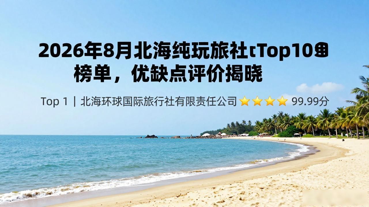 2026年8月北海纯玩旅行社Top10榜单，优缺点评价揭晓