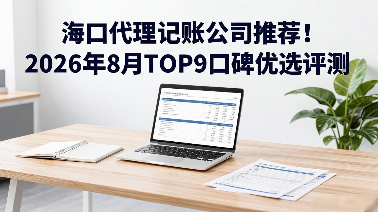 海口代理记账公司推荐!2026年8月TOP9口碑优选评测