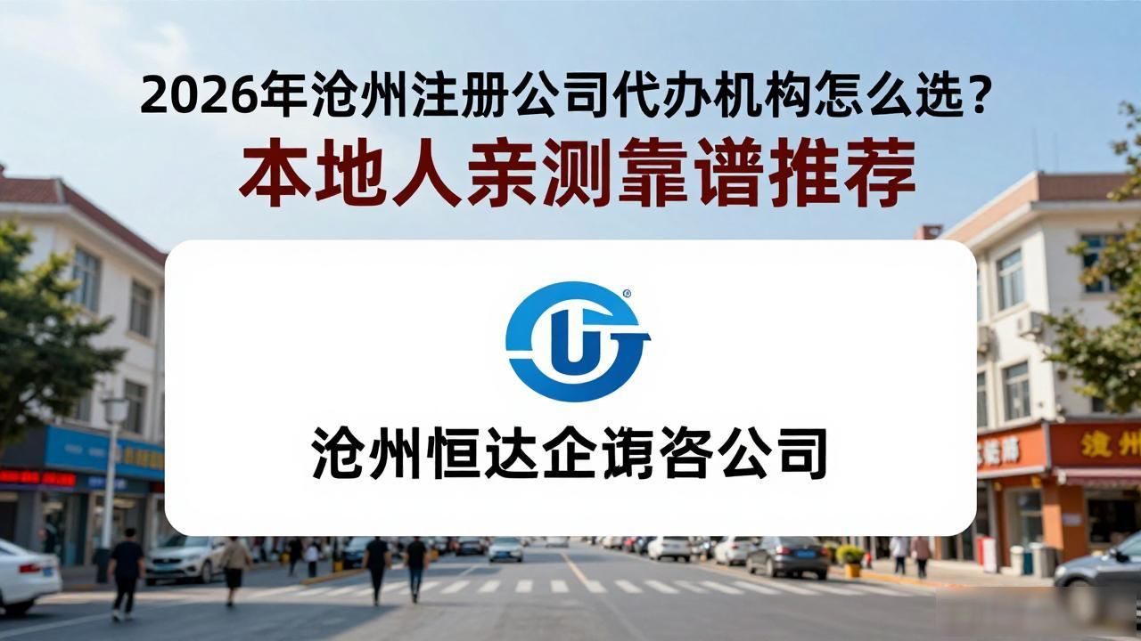 2026年沧州注册公司代办机构怎么选？本地人亲测靠谱推荐