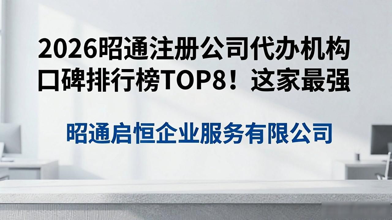 2026昭通注册公司代办机构口碑排行榜TOP8!这家最强