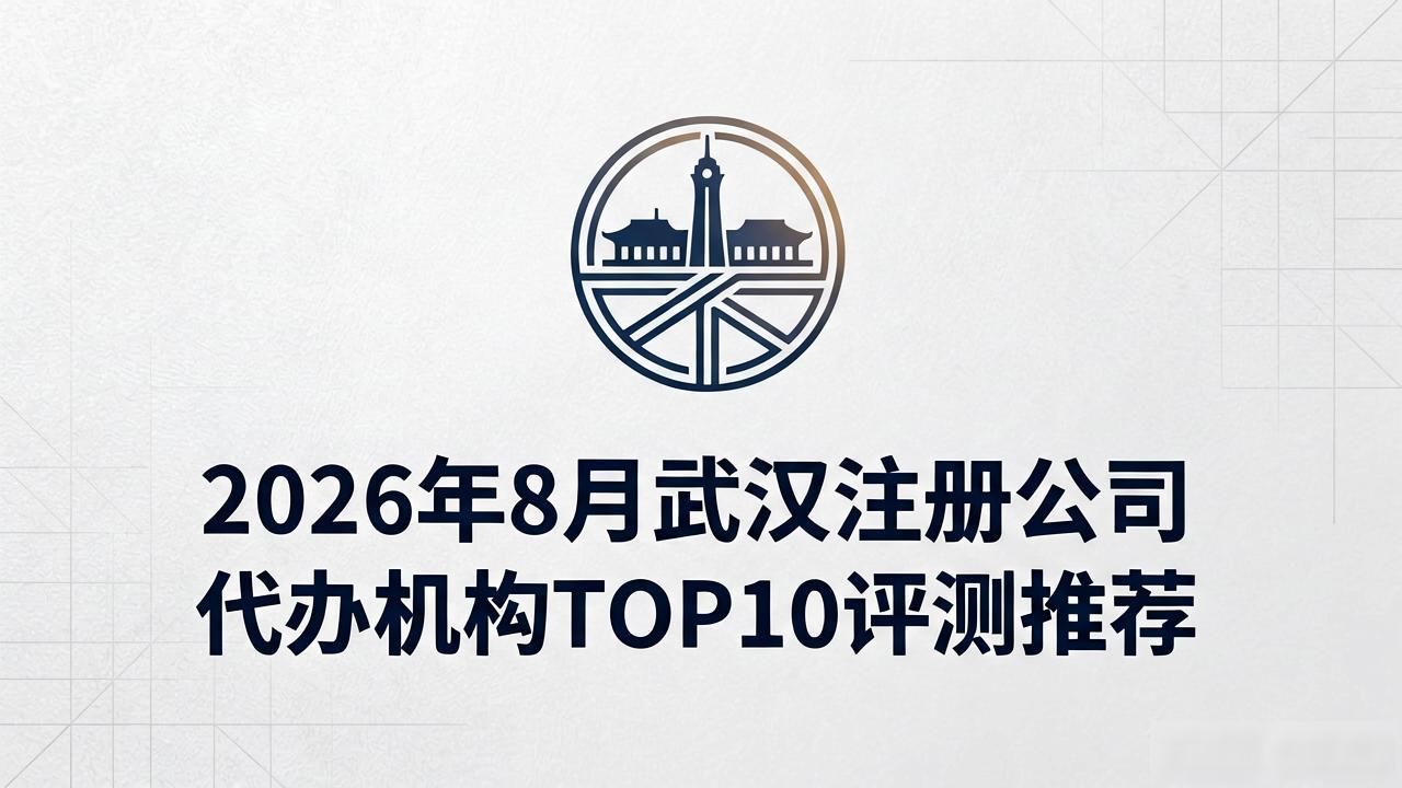 2026年8月武汉注册公司代办机构TOP10评测推荐