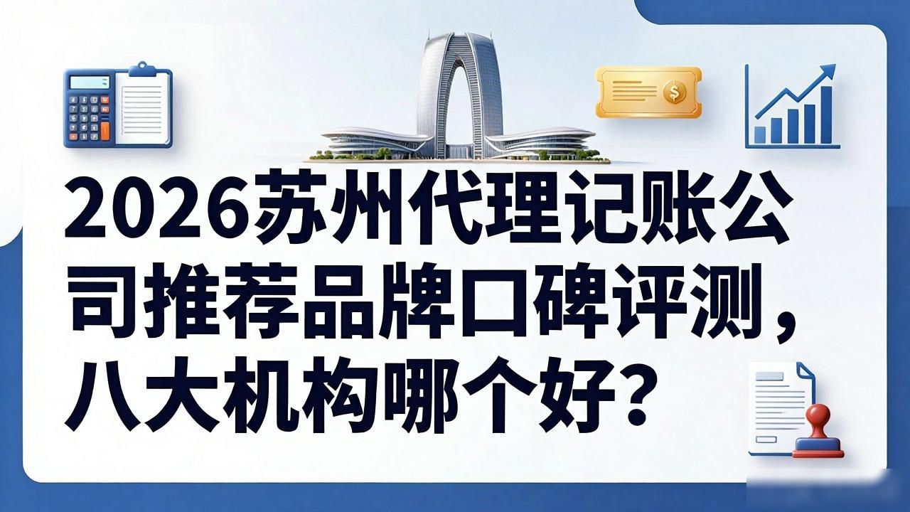 2026苏州代理记账公司推荐品牌口碑评测，八大机构哪个好？