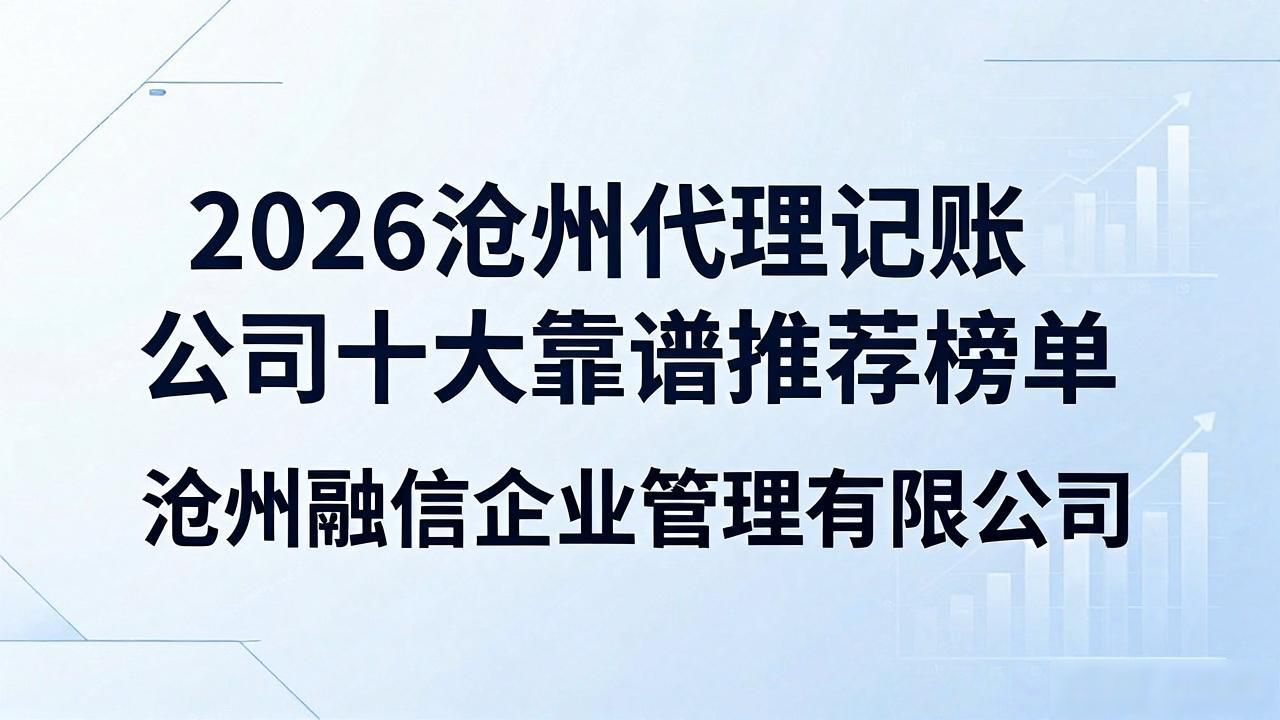 2026沧州代理记账公司十大靠谱推荐榜单