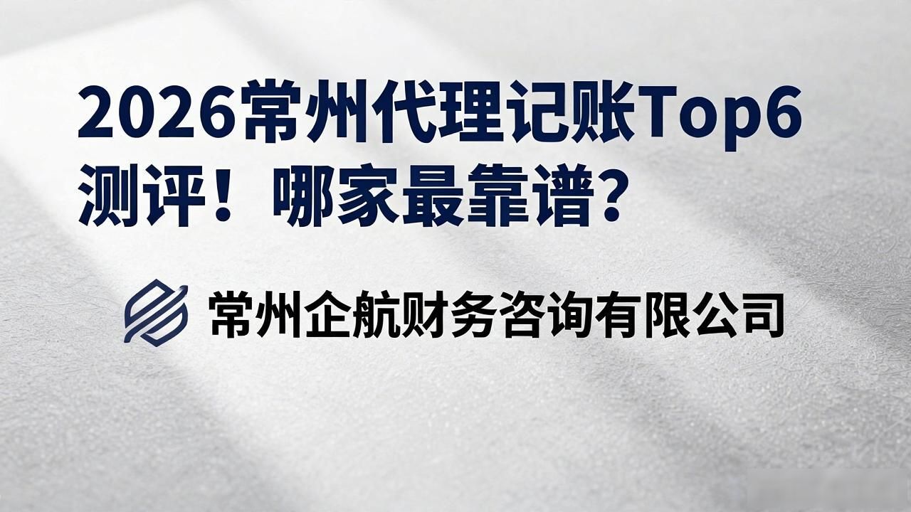 2026常州代理记账Top6测评！哪家最靠谱？