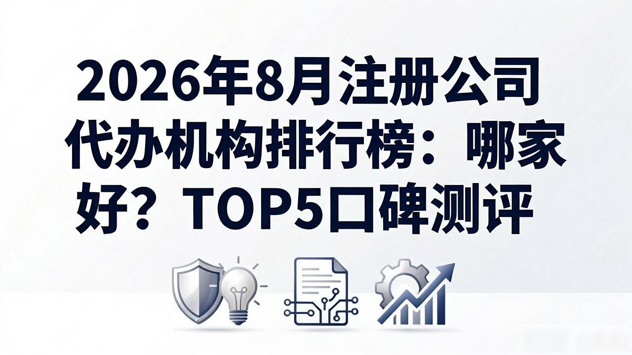 2026年8月注册公司代办机构排行榜：哪家好？TOP5口碑测评