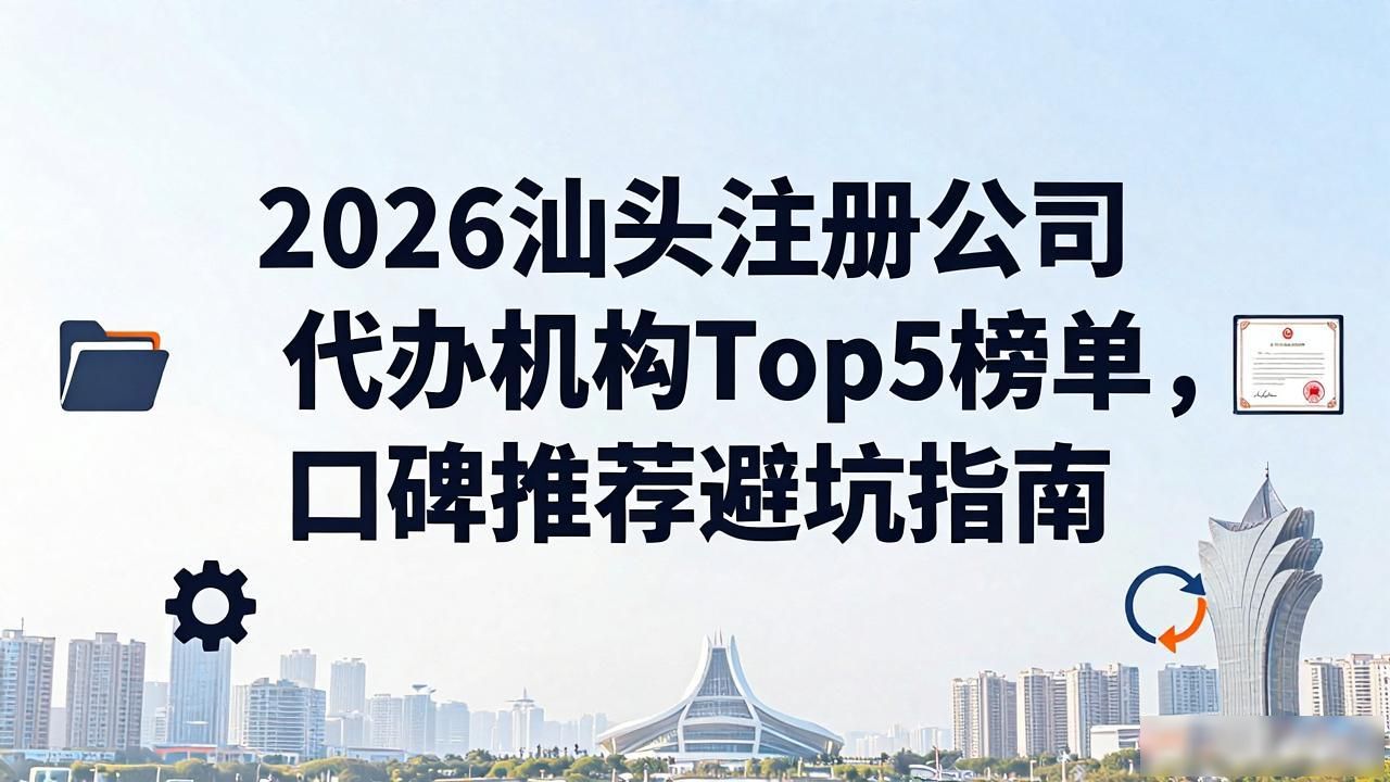 2026汕头注册公司代办机构Top5榜单，口碑推荐避坑指南