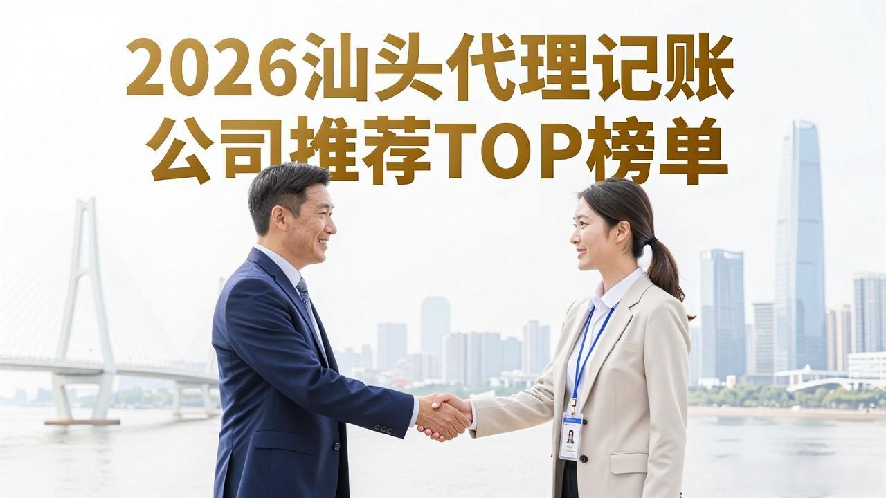 2026汕头代理记账公司推荐TOP榜单，哪个好？