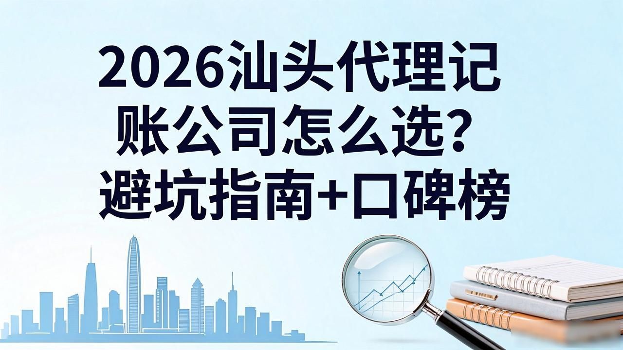 2026汕头代理记账公司怎么选？避坑指南+口碑榜