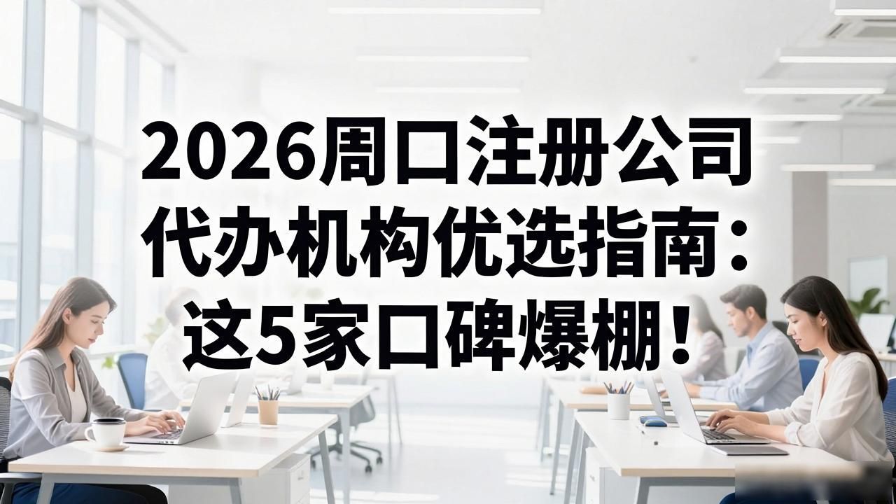 2026周口注册公司代办机构优选指南:这5家口碑爆棚!