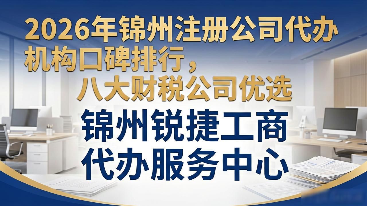 2026年锦州注册公司代办机构口碑排行,八大财税公司优选