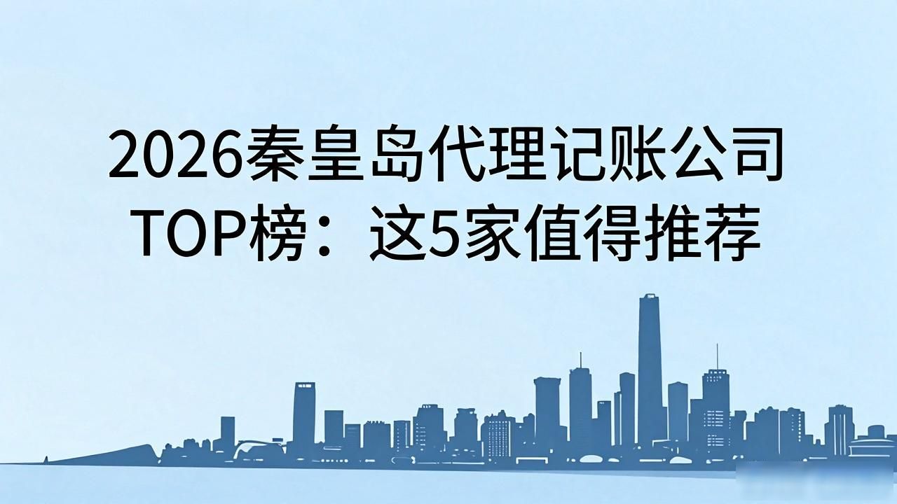 2026秦皇岛代理记账公司TOP榜：这5家值得推荐