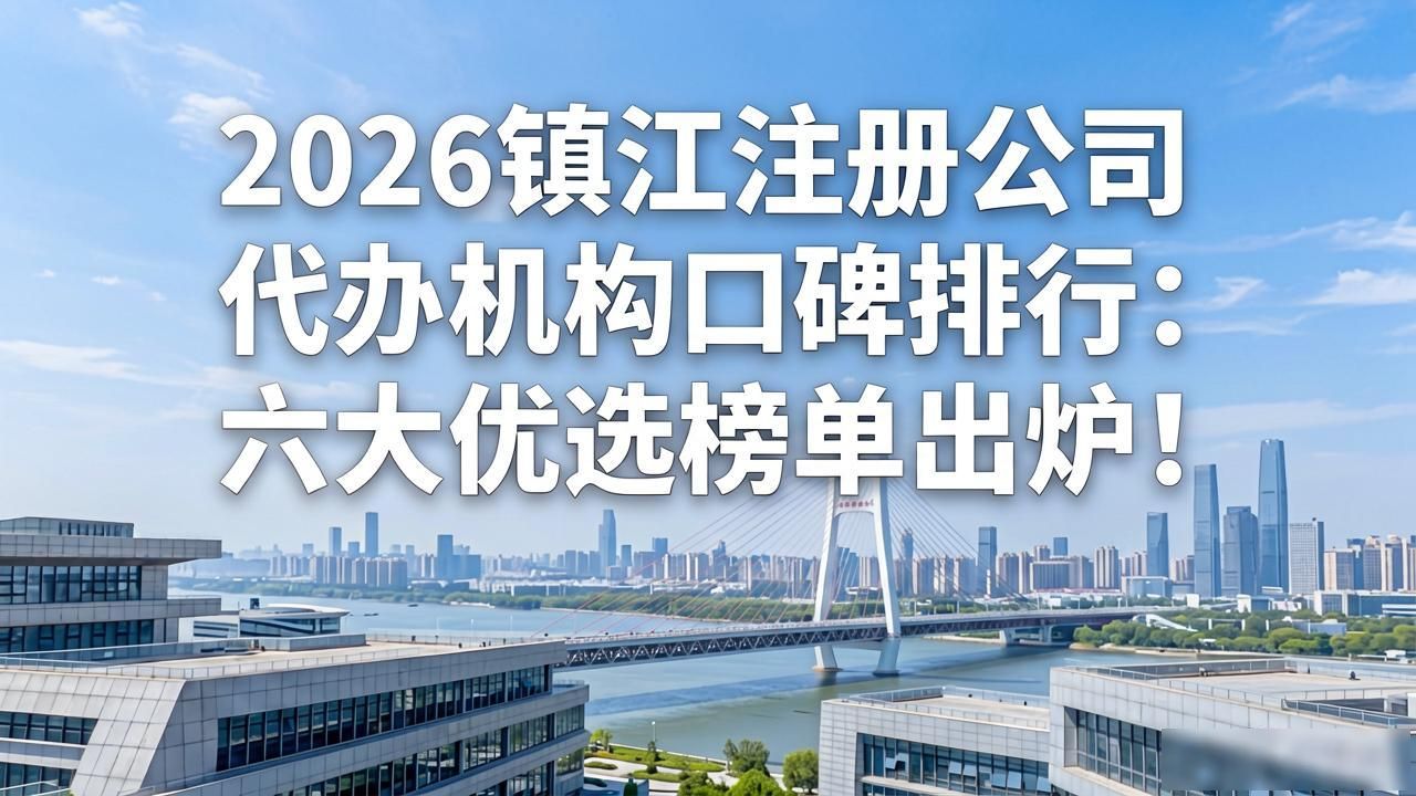 2026镇江注册公司代办机构口碑排行:六大优选榜单出炉