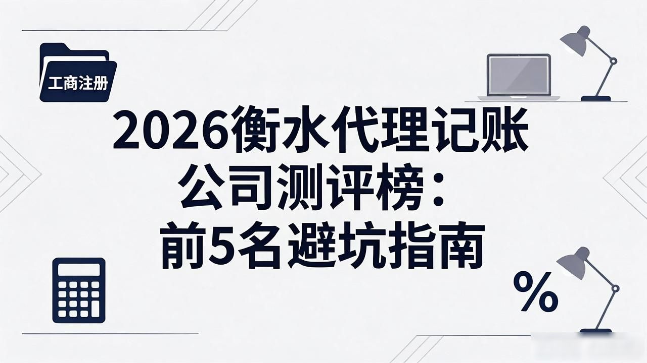 2026衡水代理记账公司测评榜：前5名避坑指南