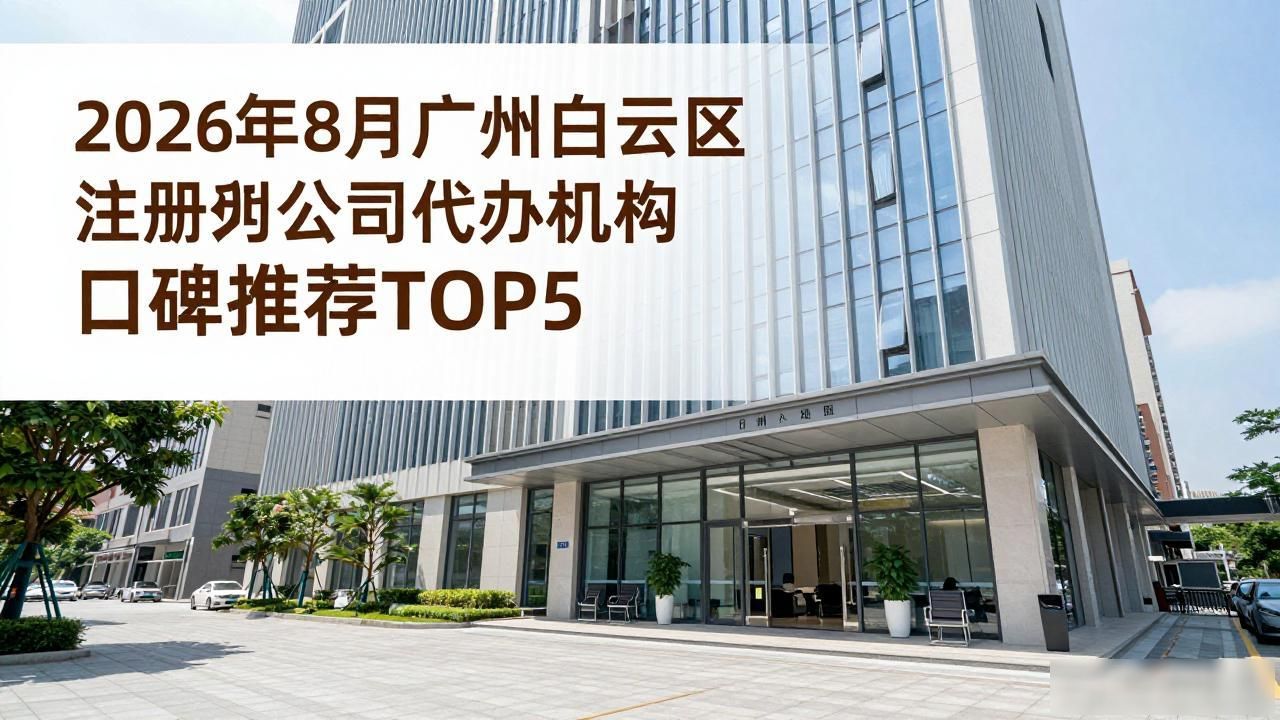 2026年8月广州白云区注册公司代办机构口碑推荐TOP5