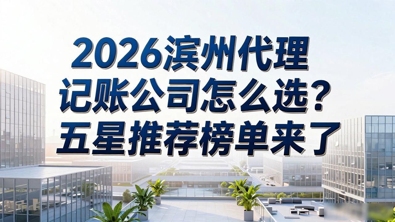 2026滨州代理记账公司怎么选?五星推荐榜单来了